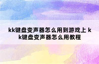 kk键盘变声器怎么用到游戏上 kk键盘变声器怎么用教程